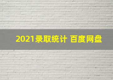 2021录取统计 百度网盘